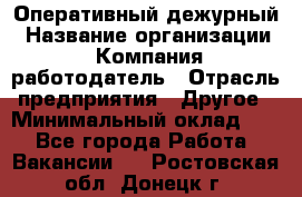 Оперативный дежурный › Название организации ­ Компания-работодатель › Отрасль предприятия ­ Другое › Минимальный оклад ­ 1 - Все города Работа » Вакансии   . Ростовская обл.,Донецк г.